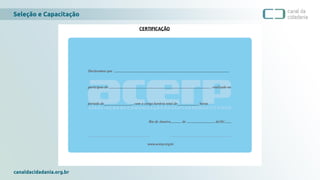Seleção e Capacitação
canaldacidadania.org.br
CERTIFICAÇÃO
 