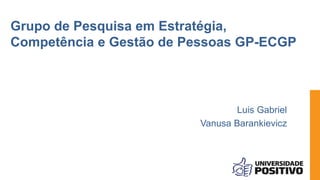 Grupo de Pesquisa em Estratégia,
Competência e Gestão de Pessoas GP-ECGP
Luis Gabriel
Vanusa Barankievicz
 