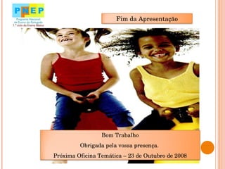 Fim da Apresentação Bom Trabalho Obrigada pela vossa presença.  Próxima Oficina Temática – 23 de Outubro de 2008 