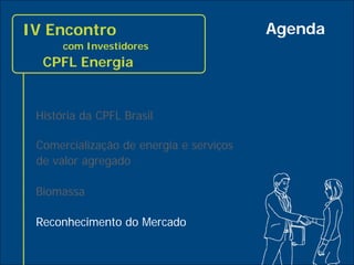 IV Encontro                              Agenda
           com Investidores
       CPFL Energia


      História da CPFL Brasil

      Comercialização de energia e serviços
      de valor agregado

      Biomassa

      Reconhecimento do Mercado

24
 