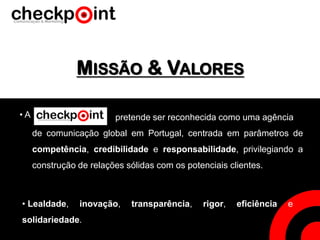 MISSÃO & VALORES
de comunicação global em Portugal, centrada em parâmetros de
competência, credibilidade e responsabilidade, privilegiando a
construção de relações sólidas com os potenciais clientes.
• A pretende ser reconhecida como uma agência
• Lealdade, inovação, transparência, rigor, eficiência e
solidariedade.
 
