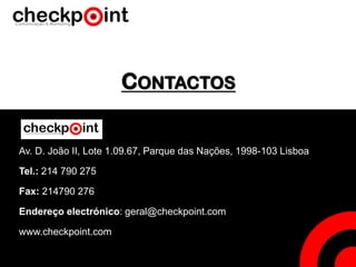 CONTACTOS
Av. D. João II, Lote 1.09.67, Parque das Nações, 1998-103 Lisboa
Tel.: 214 790 275
Fax: 214790 276
Endereço electrónico: geral@checkpoint.com
www.checkpoint.com
 
