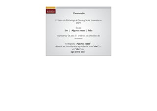 Mensuração

11 itens do Pathological-Gaming Scale baseada na
                      DSM

                    Escala
          Sim | Algumas vezes | Não

  Apresentar 06 dos 11 critérios do checklist de
                   sintomas

           A resposta “Algumas vezes''
deveria ser considerada equivalente a um''sim'', a
                   um''não'', ou
                 algo entre eles?
 