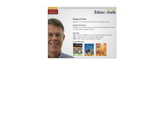 Editor chefe
Robert V. Kail
Nasceu em 24 de junho de 1950 em Indianápolis, Indiana.

Atuação Proﬁssional
Professor do Departamento de Ciências da Psicologia da Purdue
University, West Lafayette, Indiana.

Formação
1971 - Título de Bacharel na Universidade Wesleyana de Ohio
1972 - Mestrado pela Universidade de Michigan
1975 - Ph.D. pela Universidade de Michigan
Livros Publicados
 