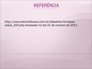 http://www.netmultibusca.com.br/datashow-fortaleza-ceara_324.php Acessado no dia 21 de outubro de 2011 
