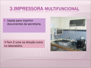 Usada para imprimir documentos da secretaria. Tem 2 uma na direção outra no laboratório. 