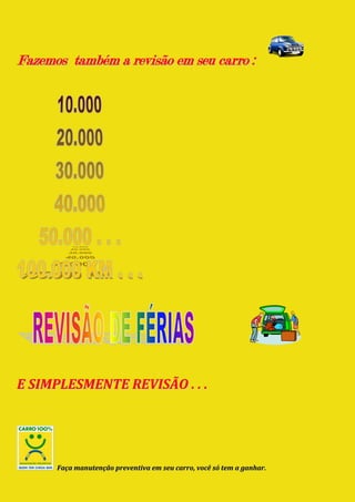 Fazemos também a revisão em seu carro :




E SIMPLESMENTE REVISÃO . . .




      Faça manutenção preventiva em seu carro, você só tem a ganhar.
 