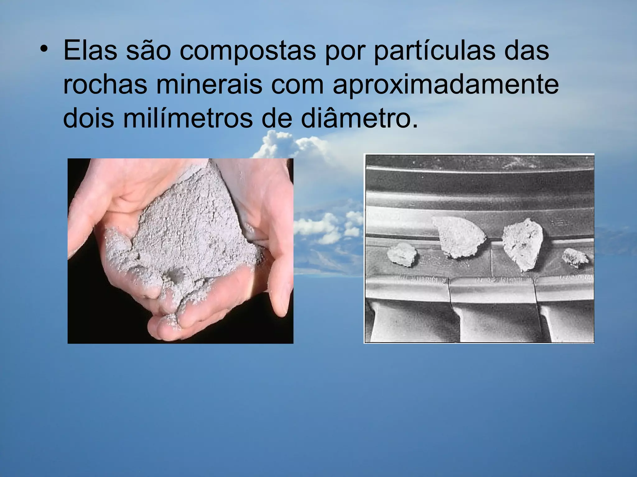 • Elas são compostas por partículas das
rochas minerais com aproximadamente
dois milímetros de diâmetro.
 
