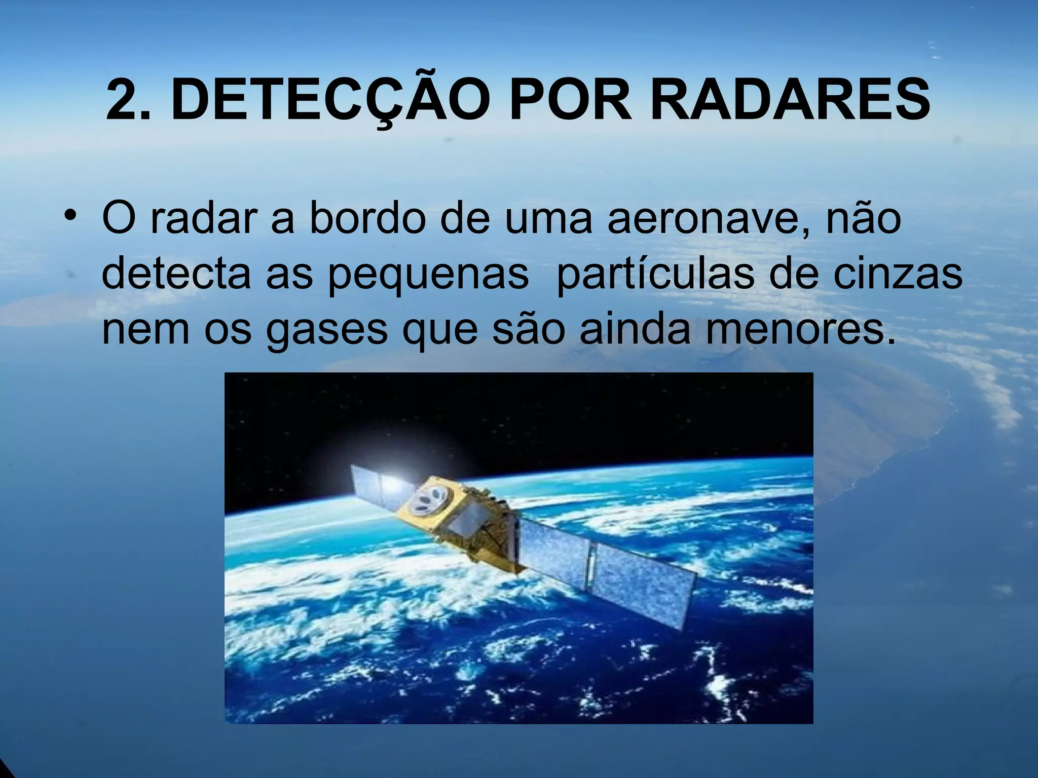 2. DETECÇÃO POR RADARES
• O radar a bordo de uma aeronave, não
detecta as pequenas partículas de cinzas
nem os gases que são ainda menores.
 