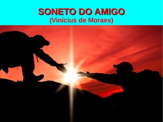 SONETO DO AMIGOSONETO DO AMIGO
(Vinícius de Moraes)
 