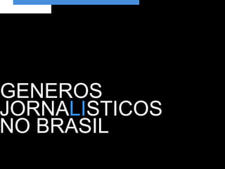 GENEROS
JORNALISTICOS
NO BRASIL
 