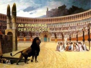 AS PRIMEIRAS
PERSEGUIÇÕES
 