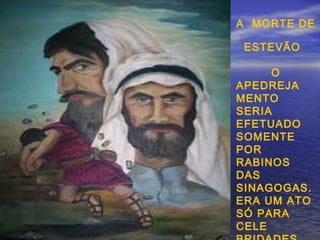 A MORTE DE
ESTEVÃO
O
APEDREJA
MENTO
SERIA
EFETUADO
SOMENTE
POR
RABINOS
DAS
SINAGOGAS.
ERA UM ATO
SÓ PARA
CELE
 