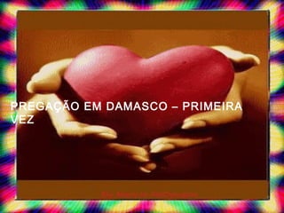PREGAÇÃO EM DAMASCO – PRIMEIRA
VEZ
 