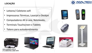 www.adaltech.com.br
(11) 4384-8724 | 2383-1079
• Leitores/ Coletores wifi
• Impressoras Térmicas, Laserjet e Deskjet
• Computadores All in one, Notebooks,
• Terminais Touchscreen e Tablets
• Totens para autoatendimento
LOCAÇÃO
 