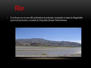 • O rio Kunar um rio com 480 quilômetros de extensão, localizado no leste do Afeganistão
(província de Kunar) e noroeste do Paquistão (Khyber Pakhtunkhwa).