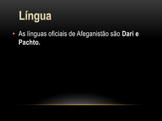 • As línguas oficiais de Afeganistão são Dari e
Pachto.