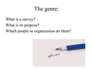 The genre:
What is a survey?
What is its purpose?
Which people or organization do them?
 