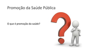 Promoção da Saúde Pública
O que é promoção da saúde?
 