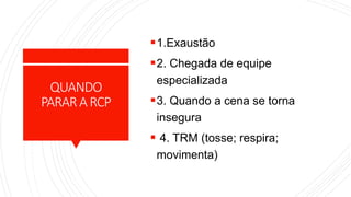 QUANDO
PARARARCP
1.Exaustão
2. Chegada de equipe
especializada
3. Quando a cena se torna
insegura
 4. TRM (tosse; respira;
movimenta)
 