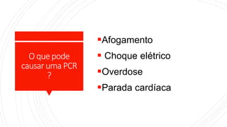 Oquepode
causarumaPCR
?
Afogamento
 Choque elétrico
Overdose
Parada cardíaca
 