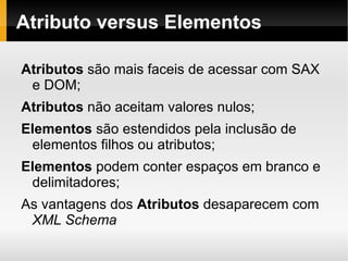 Atributo versus Elementos Atributos  são mais faceis de acessar com SAX e DOM; 
