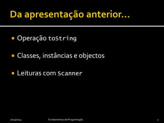  Operação toString
 Classes, instâncias e objectos
 Leituras com Scanner
2013/2014 Fundamentos de Programação 2
 