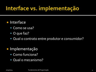  Interface
 Como se usa?
 O que faz?
 Qual o contrato entre produtor e consumidor?
 Implementação
 Como funciona?
 Qual o mecanismo?
2013/2014 Fundamentos de Programação 4
 