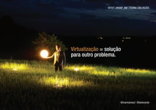 @T07 | #FAAP_SM | TEORIA DAS REDES




Virtualização = solução
para outro problema.




                           @marinarossi | @betorando
 