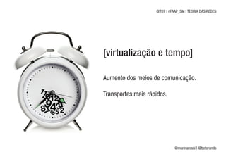 @T07 | #FAAP_SM | TEORIA DAS REDES




[virtualização e tempo]

Aumento dos meios de comunicação.

Transportes mais rápidos.




                              @marinarossi | @betorando
 