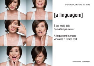 @T07 | #FAAP_SM | TEORIA DAS REDES




[a linguagem]
É por meio dela
que o tempo existe.

A linguagem humana
virtualiza o tempo real.




                     @marinarossi | @betorando
 