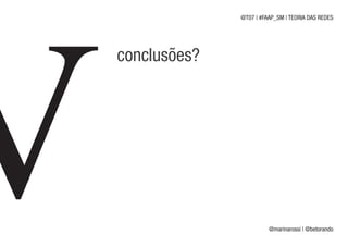 @T07 | #FAAP_SM | TEORIA DAS REDES




conclusões?




                        @marinarossi | @betorando
 