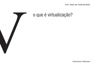 @T07 | #FAAP_SM | TEORIA DAS REDES




o que é virtualização?




                           @marinarossi | @betorando
 