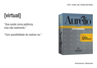 @T07 | #FAAP_SM | TEORIA DAS REDES




[virtual]
“Que existe como potência,
mas não realmente.”

“Com possibilidade de realizar-se.”




                                                @marinarossi | @betorando
 