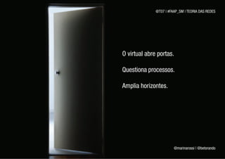 @T07 | #FAAP_SM | TEORIA DAS REDES




O virtual abre portas.

Questiona processos.

Amplia horizontes.




                        @marinarossi | @betorando
 