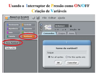 Usando o Interruptor de Pressão como ON/OFF
Criação de Variáveis
 