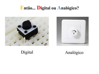Então... Digital ou Analógico?
Digital Analógico
 