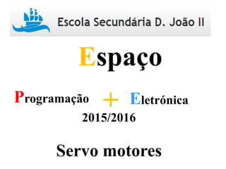 Programação Eletrónica+
Espaço
2015/2016
Servo motores
 