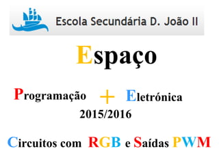 Programação Eletrónica+
Espaço
2015/2016
Circuitos com RGB e Saídas PWM
 