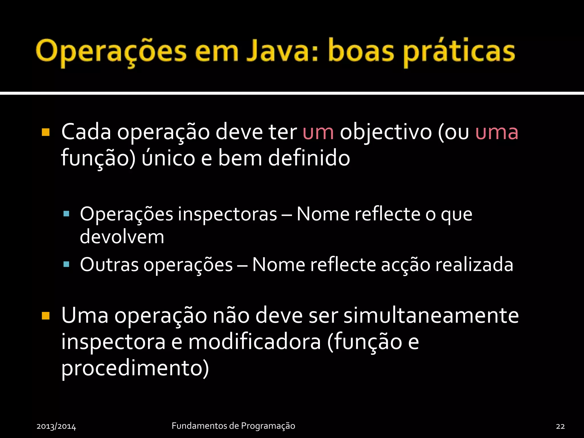  Cada operação deve ter um objectivo (ou uma
função) único e bem definido
 Operações inspectoras – Nome reflecte o que
devolvem
 Outras operações – Nome reflecte acção realizada
 Uma operação não deve ser simultaneamente
inspectora e modificadora (função e
procedimento)
2013/2014 Fundamentos de Programação 22
 