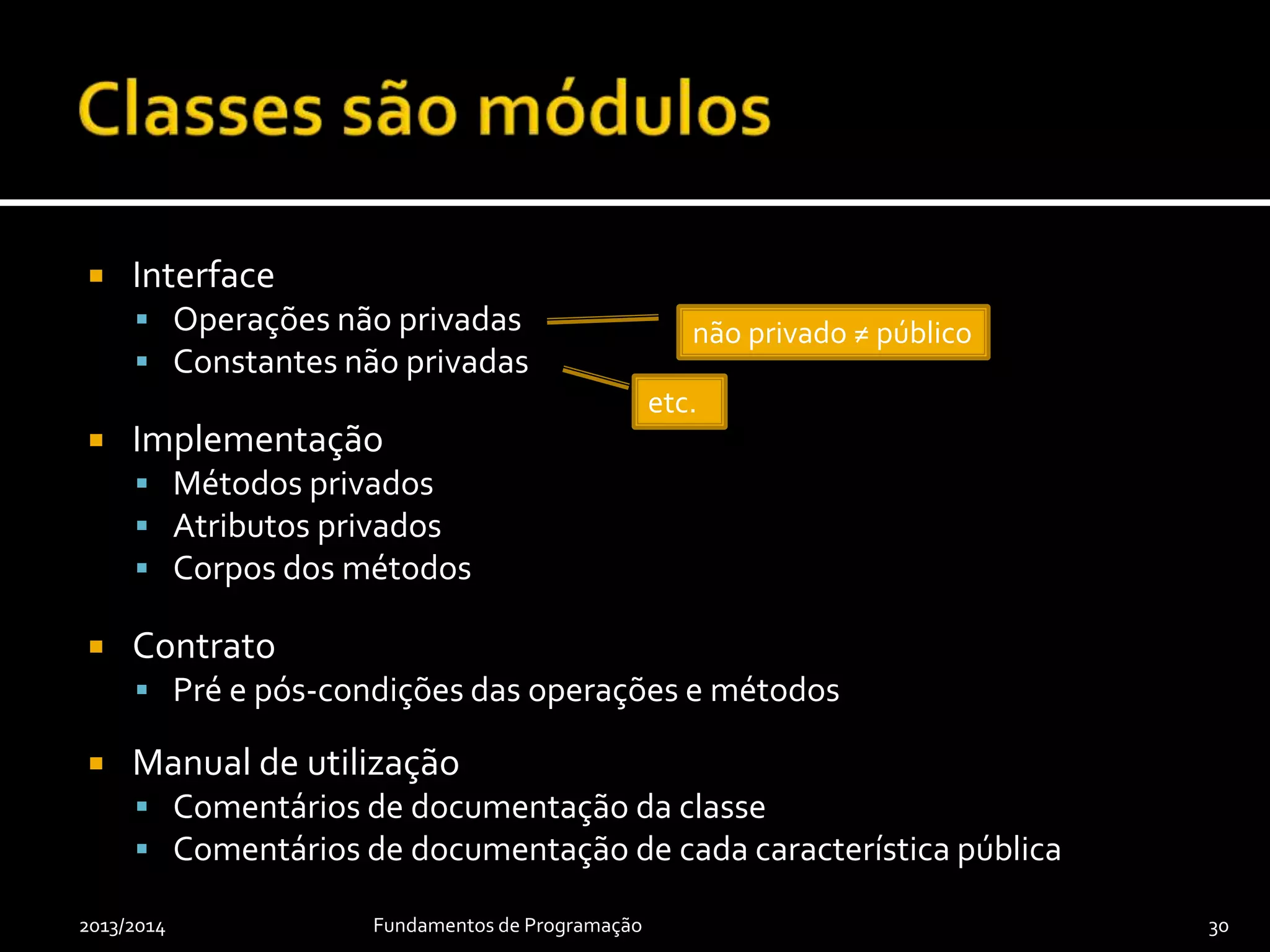  Interface
 Operações não privadas
 Constantes não privadas
 Implementação
 Métodos privados
 Atributos privados
 Corpos dos métodos
 Contrato
 Pré e pós-condições das operações e métodos
 Manual de utilização
 Comentários de documentação da classe
 Comentários de documentação de cada característica pública
2013/2014 Fundamentos de Programação 30
não privado ≠ público
etc.
 