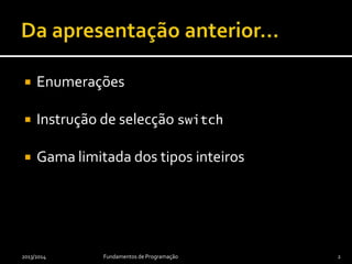  Enumerações
 Instrução de selecção switch
 Gama limitada dos tipos inteiros
2013/2014 Fundamentos de Programação 2
 