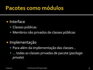  Interface
 Classes públicas
 Membros não privados de classes públicas
 Implementação
 Para além da implementação das classes…
 … todas as classes privadas de pacote (package-
private)
2013/2014 Fundamentos de Programação 35
 