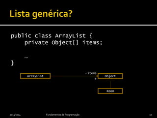 public class ArrayList {
private Object[] items;
…
}
2013/2014 Fundamentos de Programação 10
- items
*
ObjectArrayList
Room
 