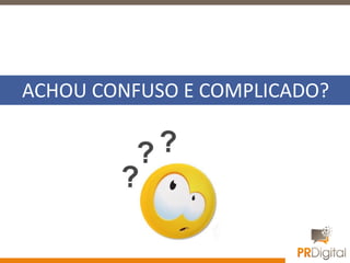 ACHOU CONFUSO E COMPLICADO?
 