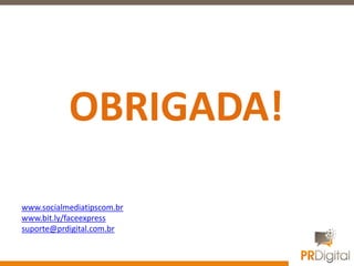 OBRIGADA!
www.socialmediatipscom.br
www.bit.ly/faceexpress
suporte@prdigital.com.br
 