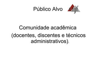 Público Alvo Comunidade acadêmica  (docentes, discentes e técnicos administrativos) . 