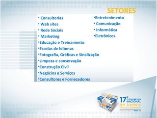 SETORES Consultorias Web sites Rede Sociais Marketing Educação e Treinamento Escolas de Idiomas Fotografia, Gráficas e Sinalização Limpeza e conservação Construção Civil Negócios e Serviços Consultores e Fornecedores  Entretenimento Comunicação Informática Eletrônicos 