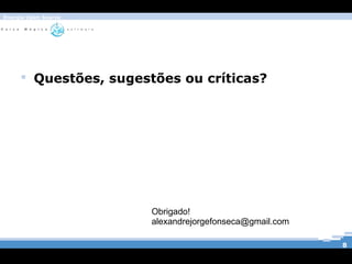 Energia Open Source




      Questões, sugestões ou críticas?



                            Frontend e Webservices para Comunidade Ba




                       Obrigado!
                       alexandrejorgefonseca@gmail.com

                                                                 8
 