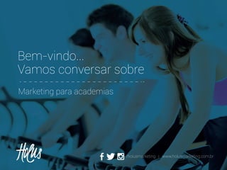 Bem-vindo...
Vamos conversar sobre
Marketing para academias

/holusmarketing | www.holusmarketing.com.br

 